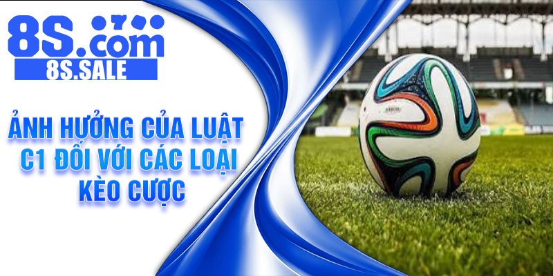 Ảnh hưởng của luật C1 đối với các loại kèo cược