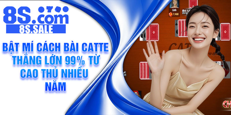Bật mí cách bài Catte thắng lớn 99% từ cao thủ nhiều năm