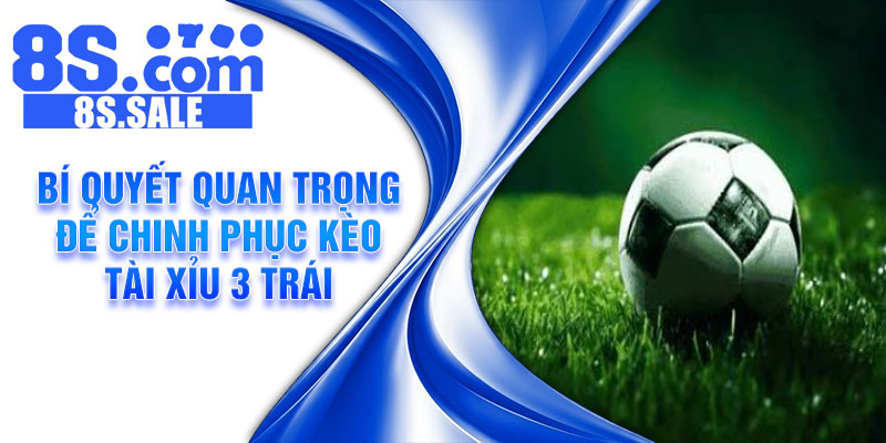 Bí quyết quan trọng để chinh phục kèo tài xỉu 3 trái