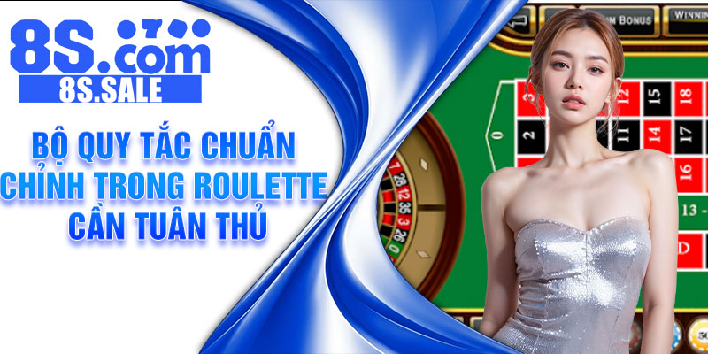 Bộ quy tắc chuẩn chỉnh trong Roulette cần tuân thủ