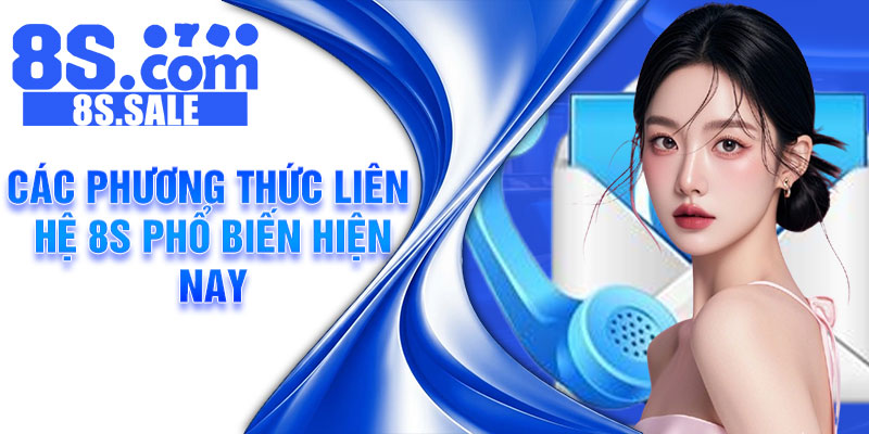 Các phương thức liên hệ 8S phổ biến hiện nay