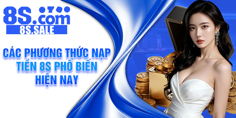 Các phương thức nạp tiền 8S phổ biến hiện nay