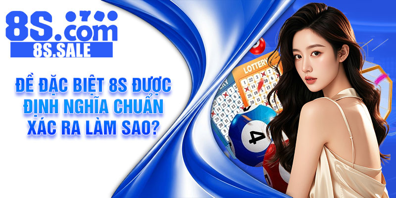 Đề đặc biệt 8s được định nghĩa chuẩn xác ra làm sao?