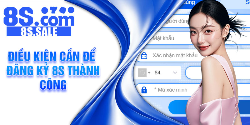 Điều kiện cần để đăng ký 8S thành công