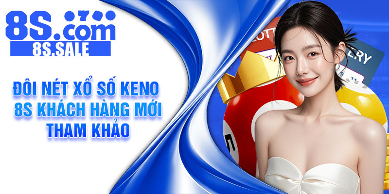 Đôi nét xổ số Keno 8s khách hàng mới tham khảo
