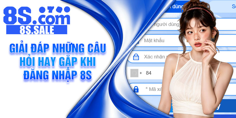 Giải đáp những câu hỏi hay gặp khi đăng nhập 8S