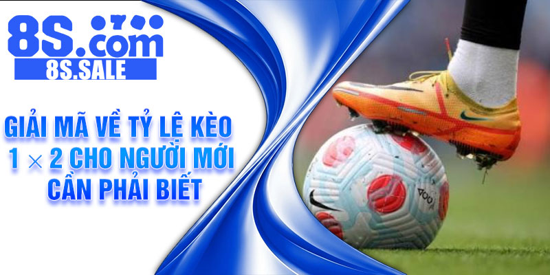 Giải mã về tỷ lệ kèo 1 × 2 cho người mới cần phải biết