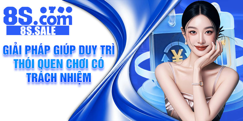 Giải pháp giúp duy trì thói quen chơi có trách nhiệm