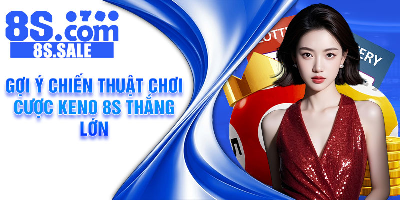 Gợi ý chiến thuật chơi cược Keno 8S thắng lớn