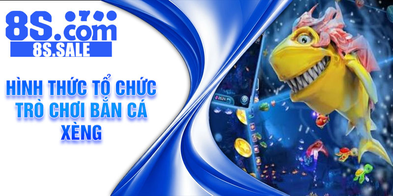 Hình thức tổ chức trò chơi bắn cá xèng