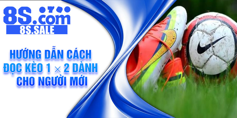 Hướng dẫn cách đọc kèo 1 × 2 dành cho người mới