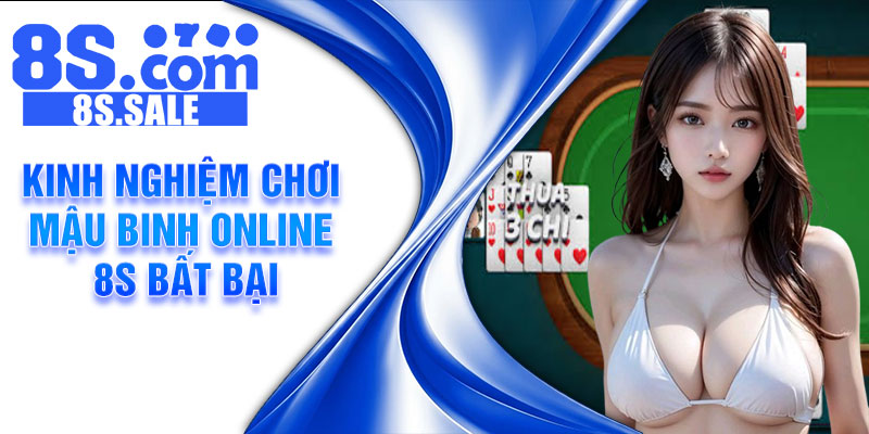 Kinh nghiệm chơi Mậu Binh online 8s bất bại