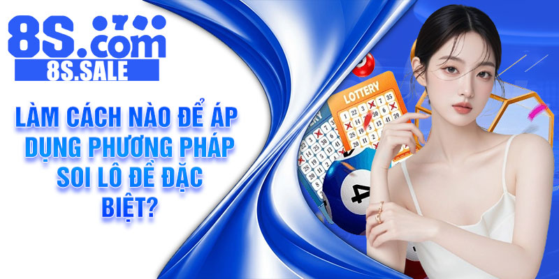 Làm cách nào để áp dụng phương pháp soi lô đề đặc biệt?