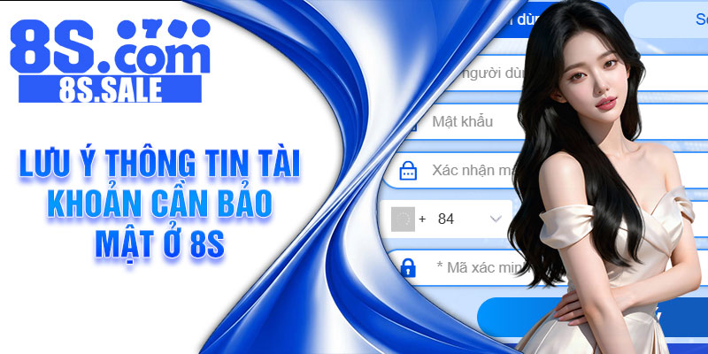 Lưu ý thông tin tài khoản cần bảo mật ở 8S