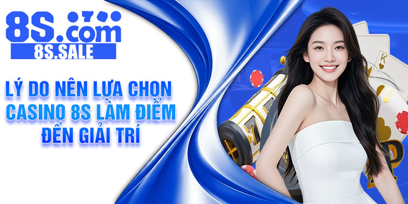 Lý Do Nên Lựa Chọn Casino 8S Làm Điểm Đến Giải Trí