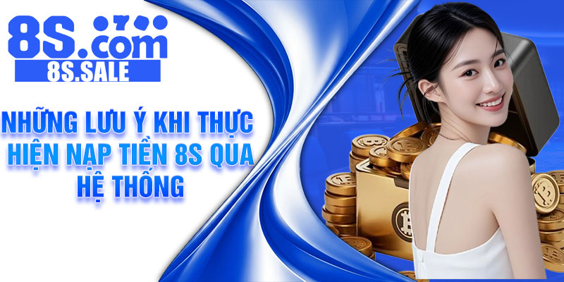 Những lưu ý khi thực hiện nạp tiền 8S qua hệ thống