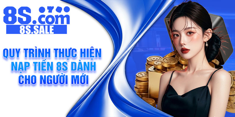 Quy trình thực hiện nạp tiền 8S dành cho người mới
