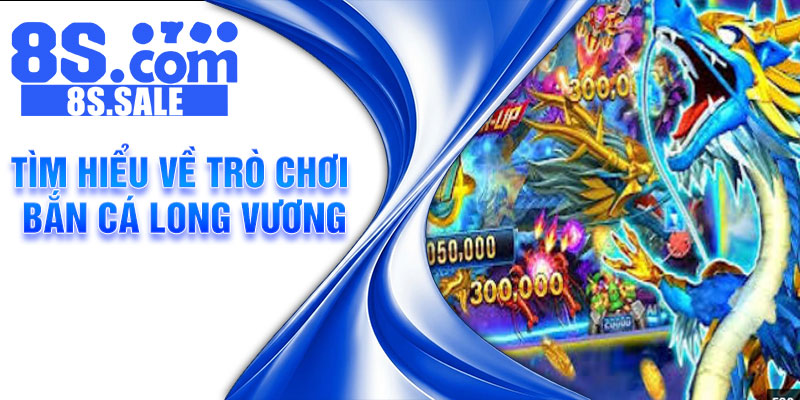 Tìm hiểu về trò chơi bắn cá long vương