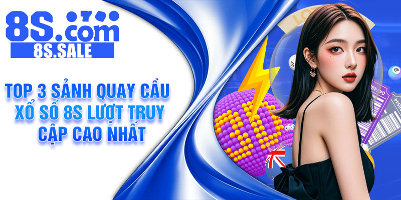 Top 3 sảnh quay cầu xổ số 8s lượt truy cập cao nhất