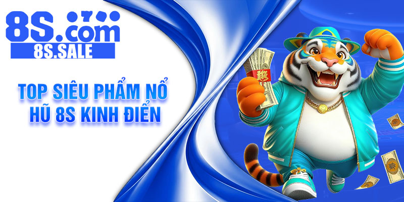 Top siêu phẩm nổ hũ 8S kinh điển