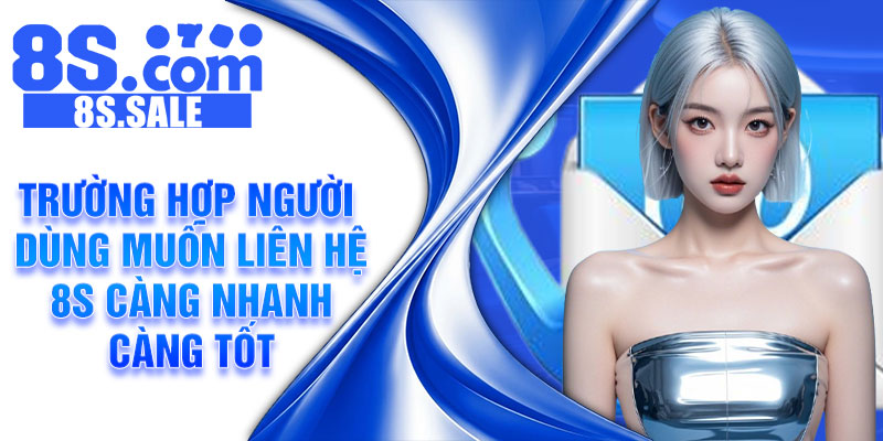 Trường hợp người dùng muốn liên hệ 8S càng nhanh càng tốt